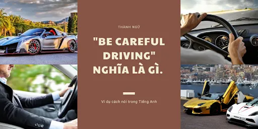 "Be careful driving" nghĩa là gì. Ví dụ cách nói trong Tiếng Anh