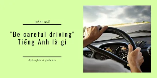 "Be careful driving" nghĩa là gì. Ví dụ cách nói trong Tiếng Anh