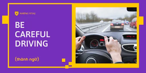 "Be careful driving" nghĩa là gì. Ví dụ cách nói trong Tiếng Anh